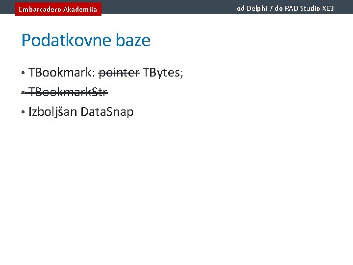 Embarcadero Akademija Podatkovne baze • TBookmark: pointer TBytes; • TBookmark. Str • Izboljšan Data.