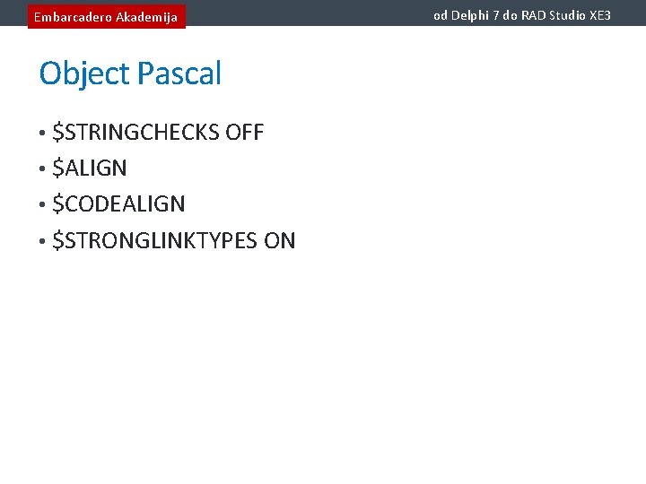 Embarcadero Akademija Object Pascal • $STRINGCHECKS OFF • $ALIGN • $CODEALIGN • $STRONGLINKTYPES ON