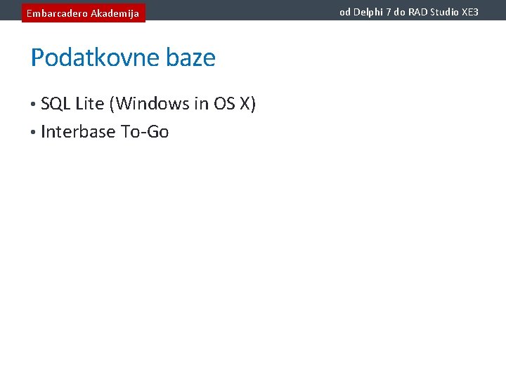 Embarcadero Akademija Podatkovne baze • SQL Lite (Windows in OS X) • Interbase To-Go