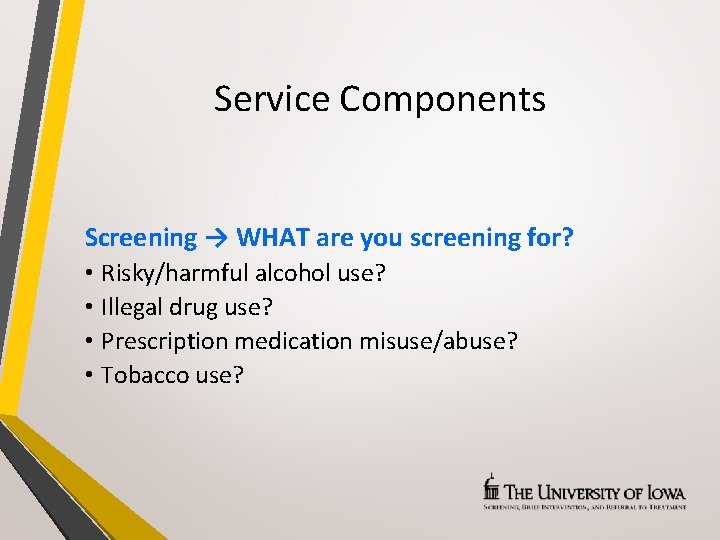 Service Components Screening → WHAT are you screening for? • Risky/harmful alcohol use? •
