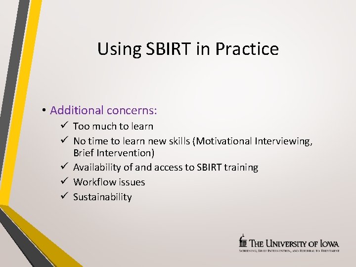 Using SBIRT in Practice • Additional concerns: ü Too much to learn ü No