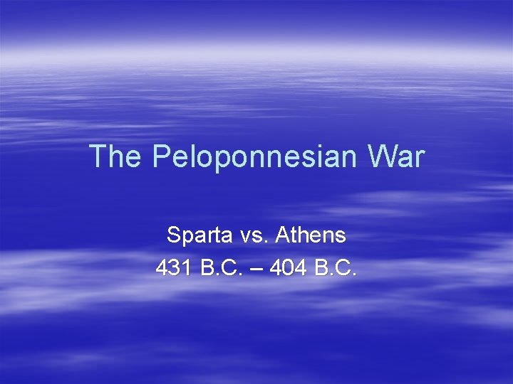 The Peloponnesian War Sparta vs. Athens 431 B. C. – 404 B. C. 