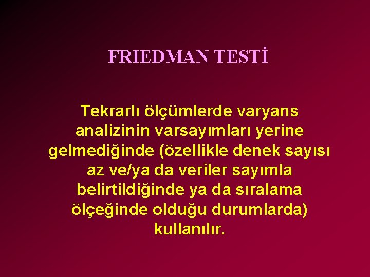 FRIEDMAN TESTİ Tekrarlı ölçümlerde varyans analizinin varsayımları yerine gelmediğinde (özellikle denek sayısı az ve/ya