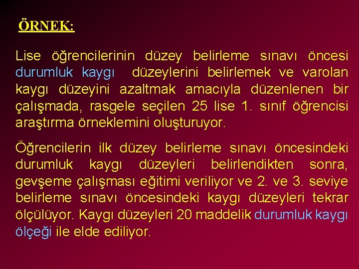 ÖRNEK: Lise öğrencilerinin düzey belirleme sınavı öncesi durumluk kaygı düzeylerini belirlemek ve varolan kaygı