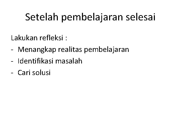 Setelah pembelajaran selesai Lakukan refleksi : - Menangkap realitas pembelajaran - Identifikasi masalah -