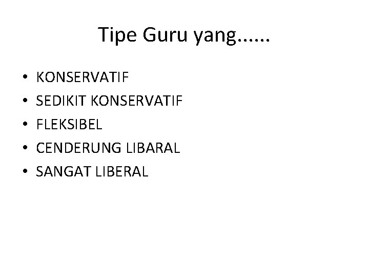 Tipe Guru yang. . . • • • KONSERVATIF SEDIKIT KONSERVATIF FLEKSIBEL CENDERUNG LIBARAL