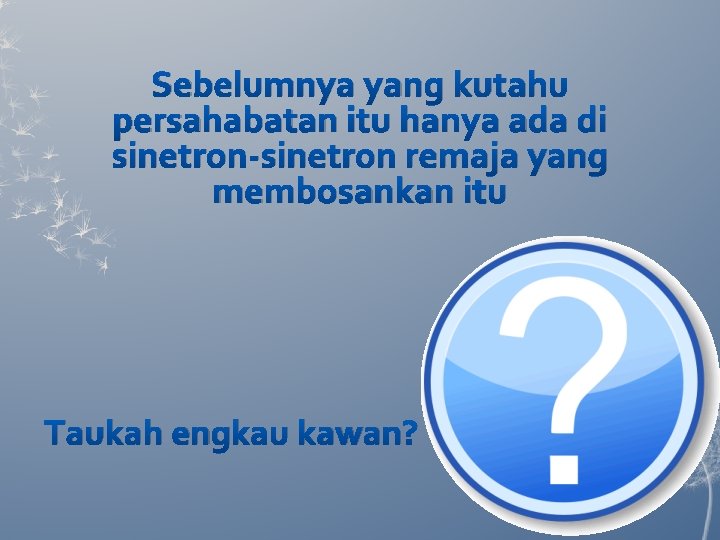 Sebelumnya yang kutahu persahabatan itu hanya ada di sinetron-sinetron remaja yang membosankan itu Taukah