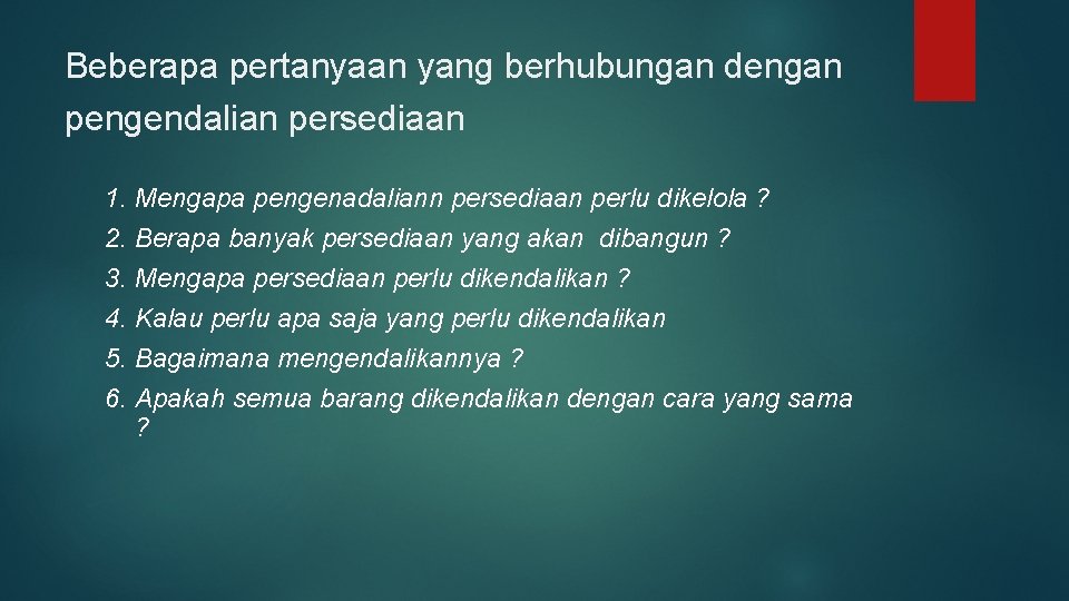 Beberapa pertanyaan yang berhubungan dengan pengendalian persediaan 1. Mengapa pengenadaliann persediaan perlu dikelola ?