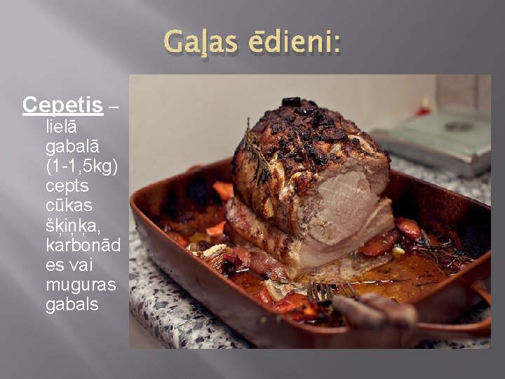 Gaļas ēdieni: Cepetis – lielā gabalā (1 -1, 5 kg) cepts cūkas šķiņķa, karbonād