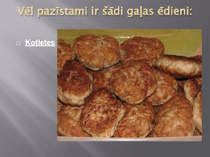 Vēl pazīstami ir šādi gaļas ēdieni: � Kotletes 