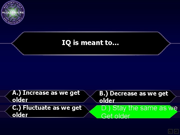 IQ is meant to… A. ) Increase as we get older C. ) Fluctuate