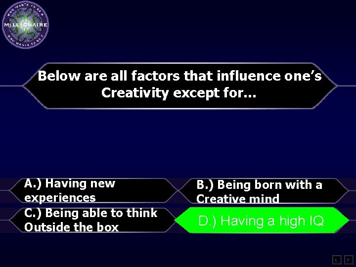 Below are all factors that influence one’s Creativity except for… A. ) Having new