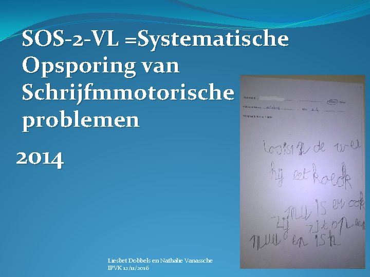 SOS-2 -VL =Systematische Opsporing van Schrijfmmotorische problemen 2014 Liesbet Dobbels en Nathalie Vanassche IPVK