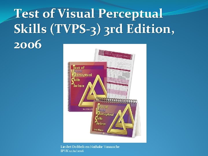 Test of Visual Perceptual Skills (TVPS-3) 3 rd Edition, 2006 Liesbet Dobbels en Nathalie