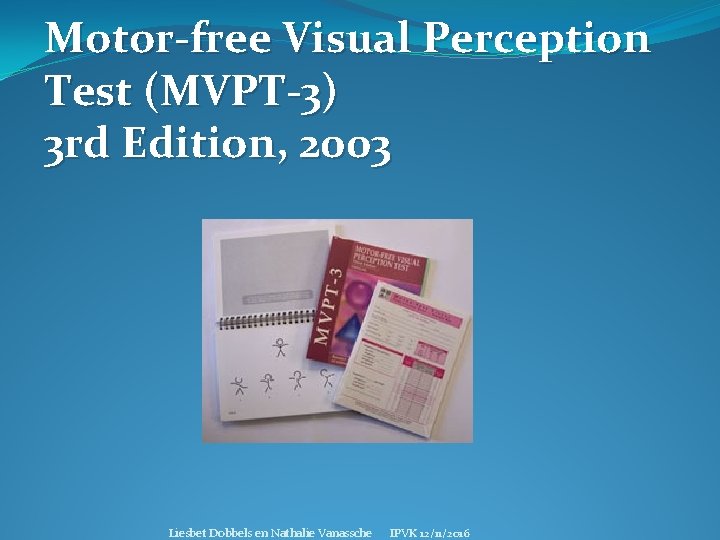 Motor-free Visual Perception Test (MVPT-3) 3 rd Edition, 2003 Liesbet Dobbels en Nathalie Vanassche