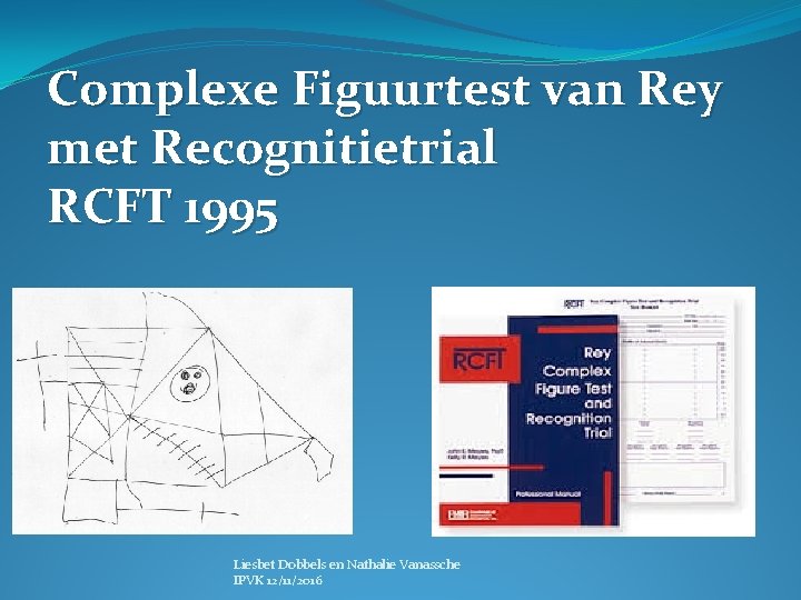 Complexe Figuurtest van Rey met Recognitietrial RCFT 1995 Liesbet Dobbels en Nathalie Vanassche IPVK