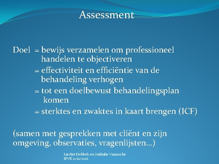 Assessment Doel = bewijs verzamelen om professioneel handelen te objectiveren = effectiviteit en efficiëntie
