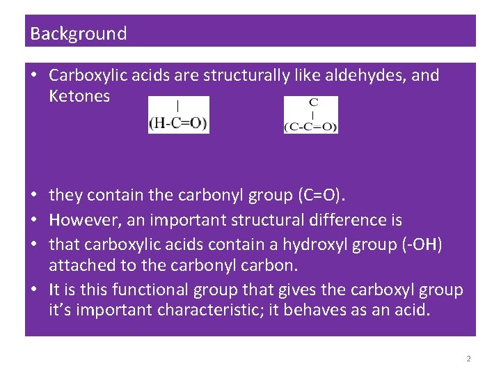 Background • Carboxylic acids are structurally like aldehydes, and Ketones • they contain the