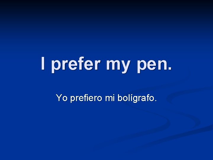 I prefer my pen. Yo prefiero mi bolígrafo. 