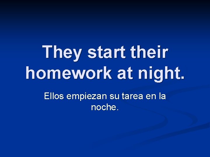 They start their homework at night. Ellos empiezan su tarea en la noche. 