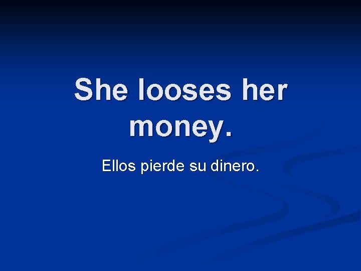 She looses her money. Ellos pierde su dinero. 