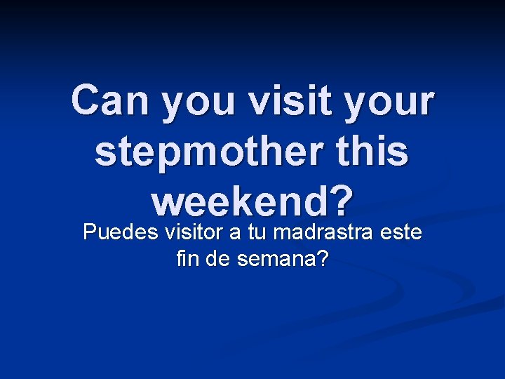 Can you visit your stepmother this weekend? Puedes visitor a tu madrastra este fin