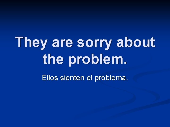 They are sorry about the problem. Ellos sienten el problema. 