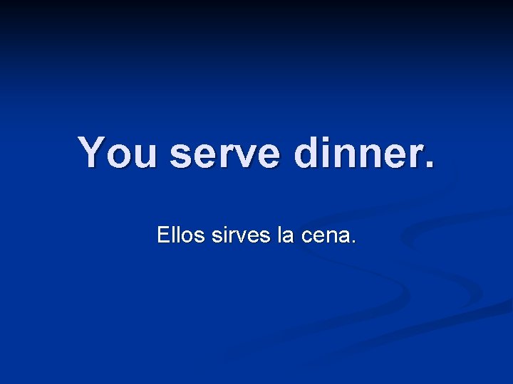 You serve dinner. Ellos sirves la cena. 