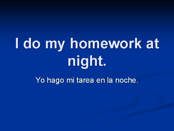 I do my homework at night. Yo hago mi tarea en la noche. 