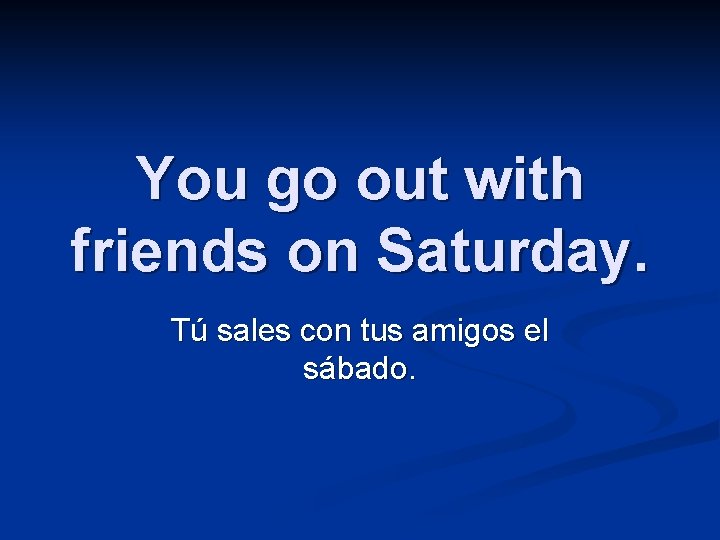 You go out with friends on Saturday. Tú sales con tus amigos el sábado.