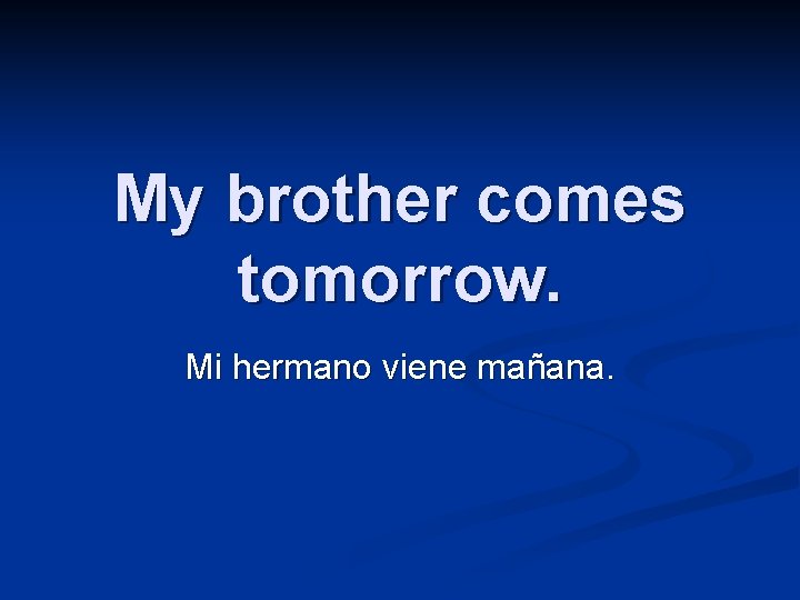 My brother comes tomorrow. Mi hermano viene mañana. 
