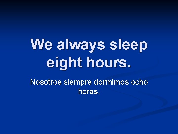 We always sleep eight hours. Nosotros siempre dormimos ocho horas. 