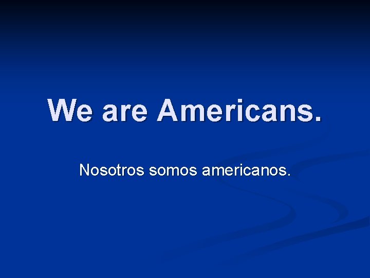 We are Americans. Nosotros somos americanos. 