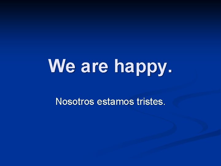 We are happy. Nosotros estamos tristes. 