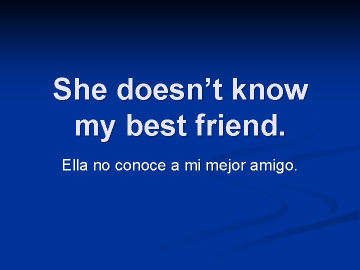 She doesn’t know my best friend. Ella no conoce a mi mejor amigo. 