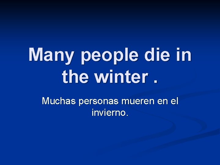 Many people die in the winter. Muchas personas mueren en el invierno. 