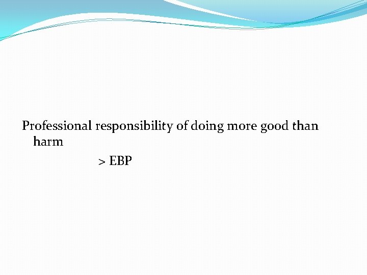 Professional responsibility of doing more good than harm > EBP 