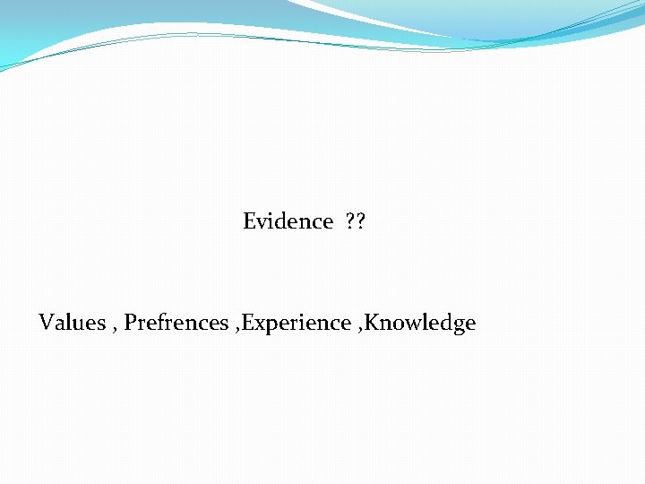 Evidence ? ? Values , Prefrences , Experience , Knowledge 