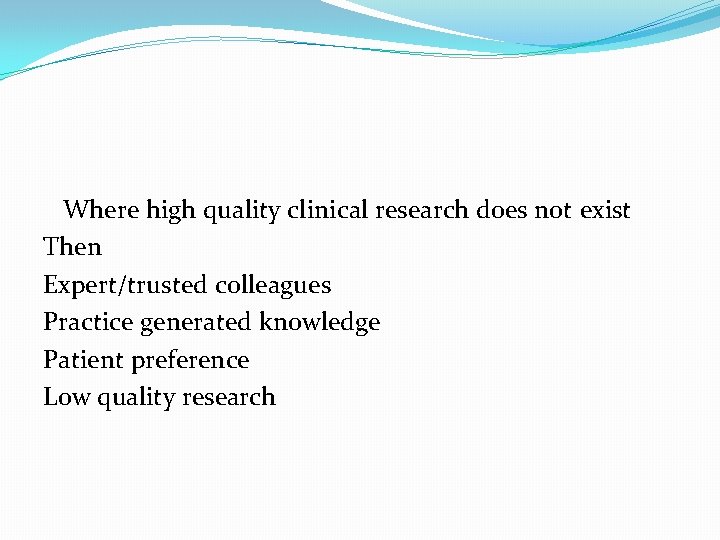 Where high quality clinical research does not exist Then Expert/trusted colleagues Practice generated knowledge