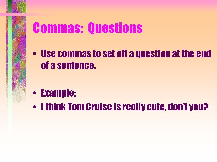 Commas: Questions • Use commas to set off a question at the end of