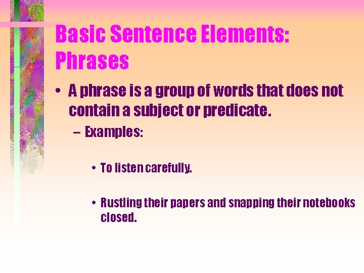 Basic Sentence Elements: Phrases • A phrase is a group of words that does