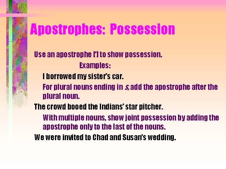 Apostrophes: Possession Use an apostrophe [‘] to show possession. Examples: I borrowed my sister’s