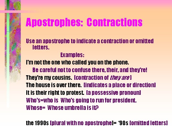 Apostrophes: Contractions Use an apostrophe to indicate a contraction or omitted letters. Examples: I’m
