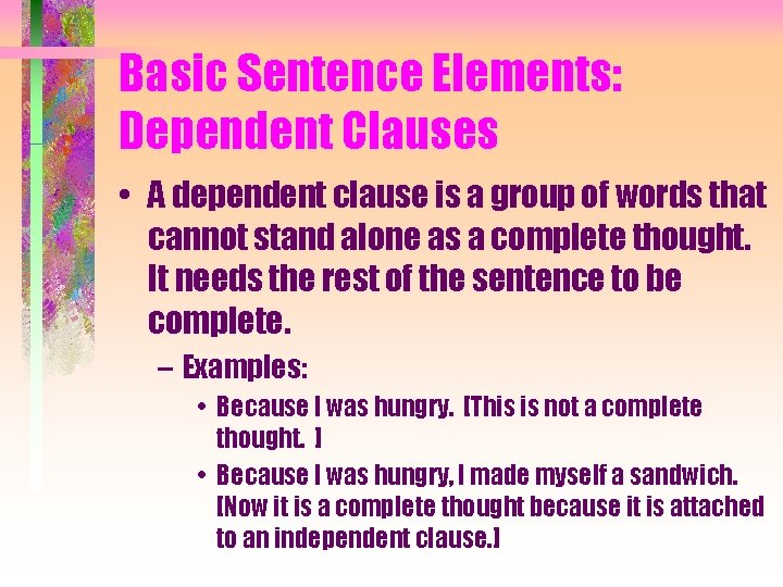 Basic Sentence Elements: Dependent Clauses • A dependent clause is a group of words