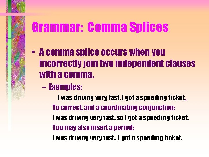 Grammar: Comma Splices • A comma splice occurs when you incorrectly join two independent