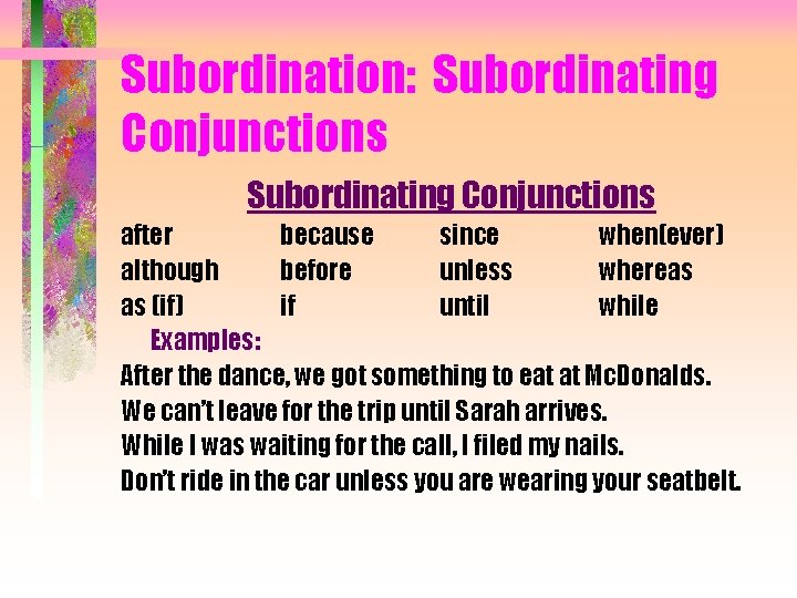 Subordination: Subordinating Conjunctions after because since when(ever) although before unless whereas as (if) if