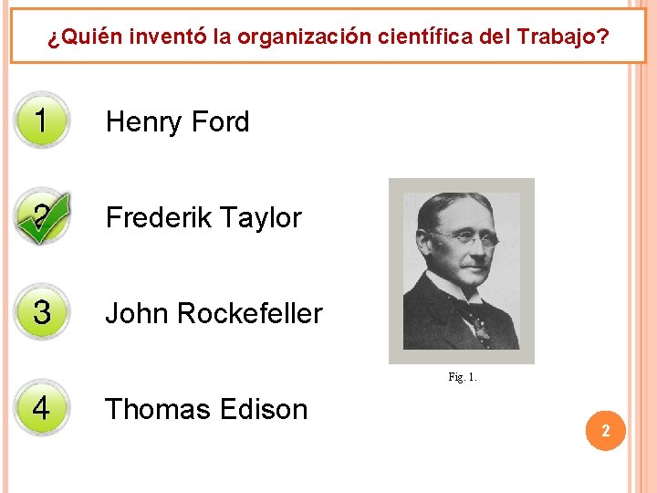 ¿Quién inventó la organización científica del Trabajo? Henry Ford Frederik Taylor John Rockefeller Fig.