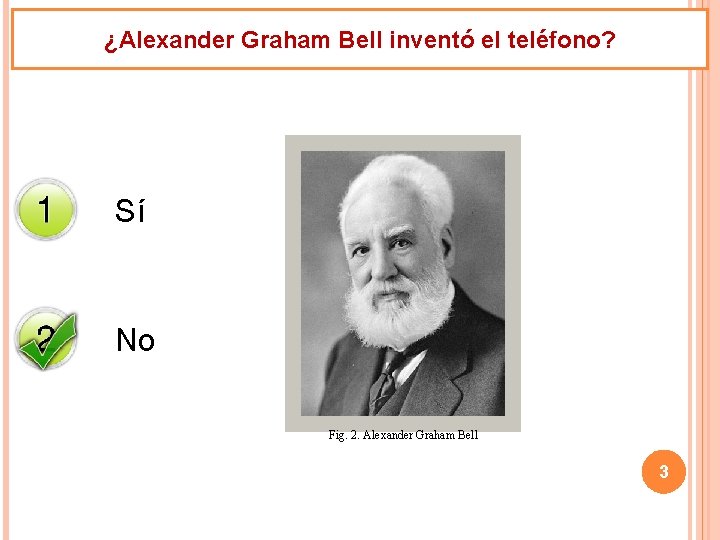 ¿Alexander Graham Bell inventó el teléfono? Sí No Fig. 2. Alexander Graham Bell 3