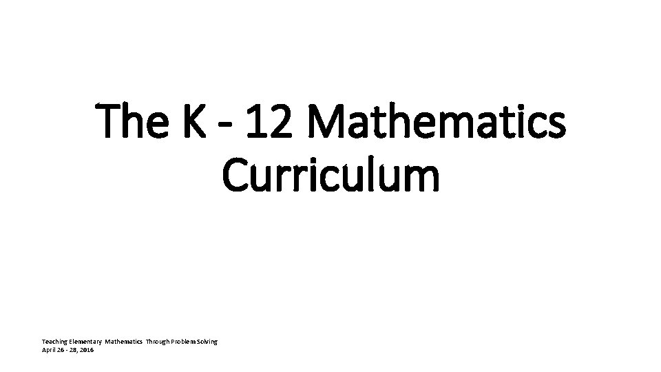 The K - 12 Mathematics Curriculum Teaching Elementary Mathematics Through Problem Solving April 26