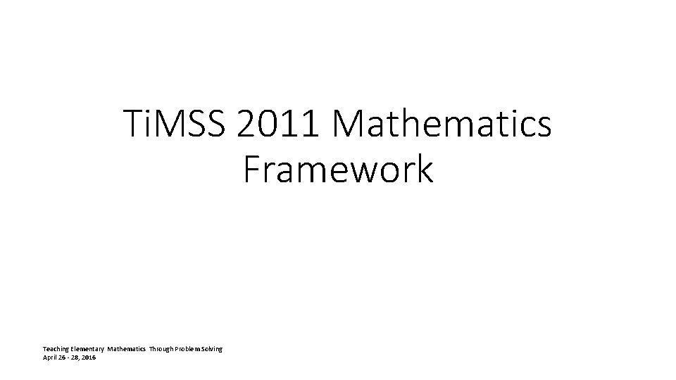 Ti. MSS 2011 Mathematics Framework Teaching Elementary Mathematics Through Problem Solving April 26 -